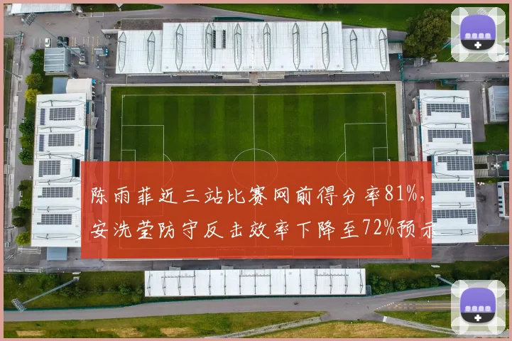 陈雨菲近三站比赛网前得分率81%，安洗莹防守反击效率下降至72%预示状态波动