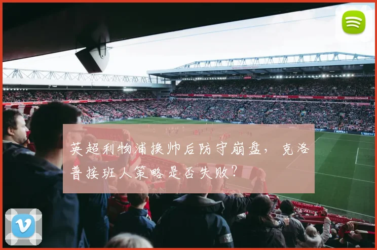 英超利物浦换帅后防守崩盘，克洛普接班人策略是否失败？