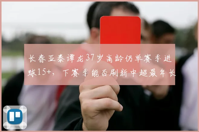 长春亚泰谭龙37岁高龄仍单赛季进球15+，下赛季能否刷新中超最年长金靴纪录？